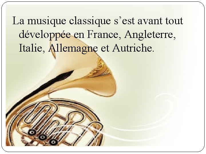 La musique classique s’est avant tout développée en France, Angleterre, Italie, Allemagne et Autriche.