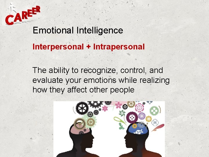 Emotional Intelligence Interpersonal + Intrapersonal The ability to recognize, control, and evaluate your emotions