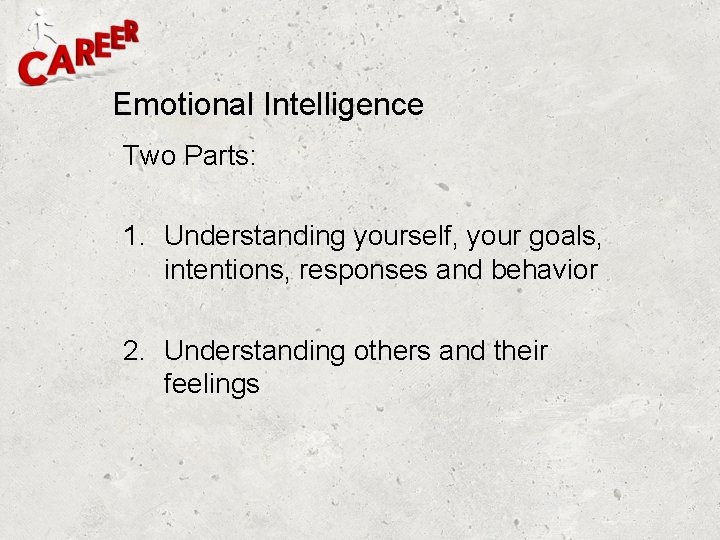 Emotional Intelligence Two Parts: 1. Understanding yourself, your goals, intentions, responses and behavior 2.