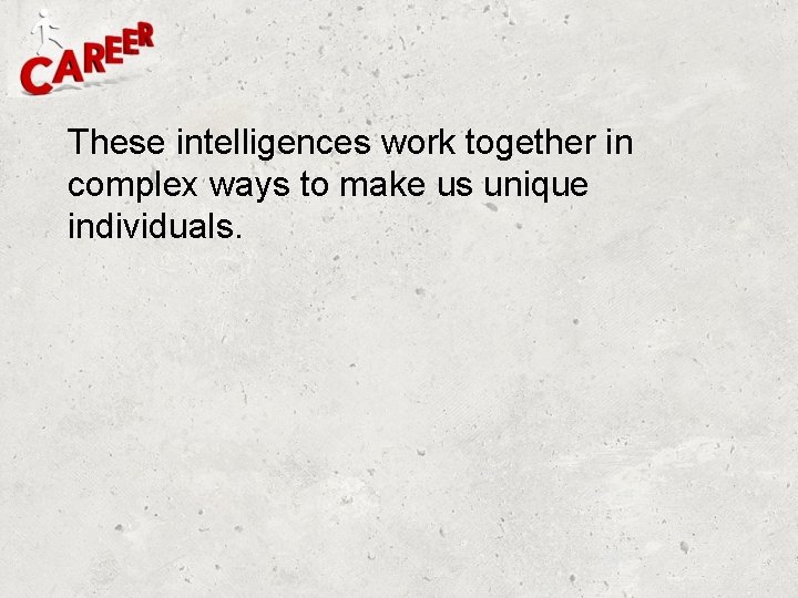 These intelligences work together in complex ways to make us unique individuals. 
