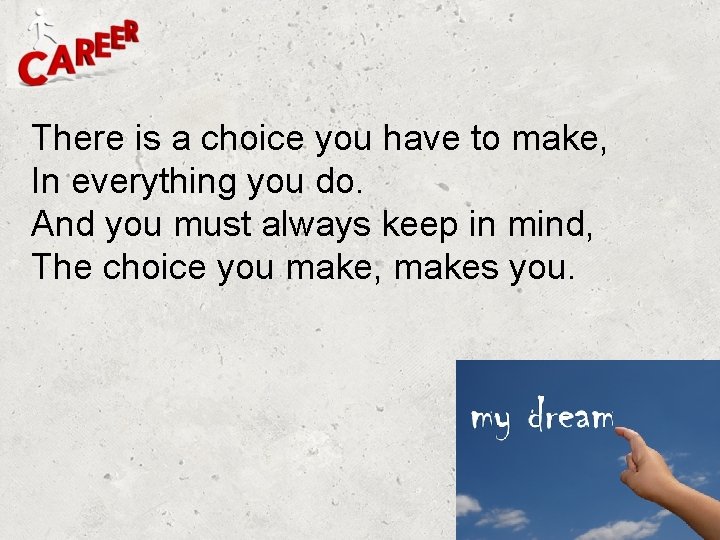 There is a choice you have to make, In everything you do. And you