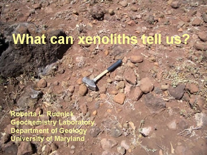 What can xenoliths tell us? Roberta L. Rudnick Geochemistry Laboratory Department of Geology University