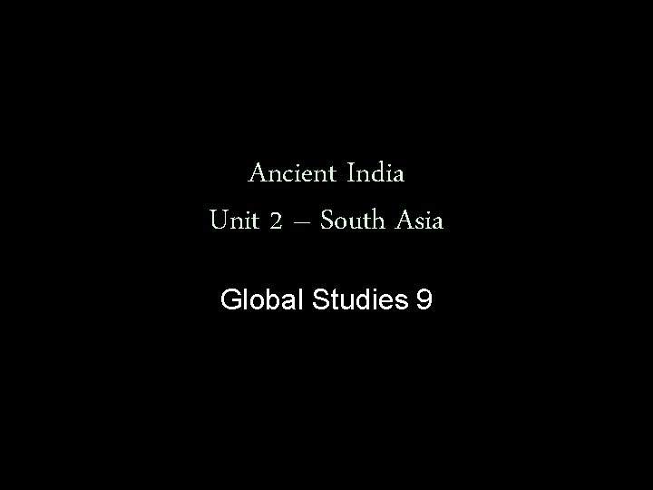 Ancient India Unit 2 – South Asia Global Studies 9 