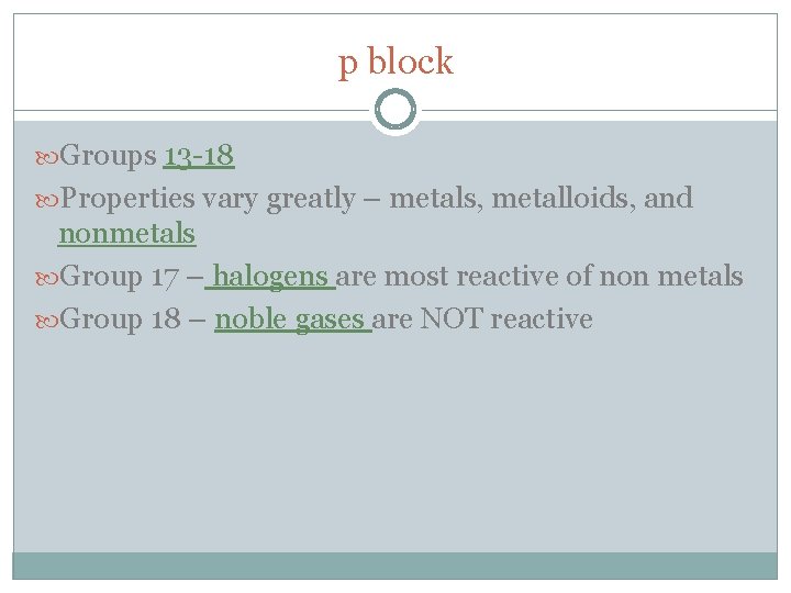 p block Groups 13 -18 Properties vary greatly – metals, metalloids, and nonmetals Group