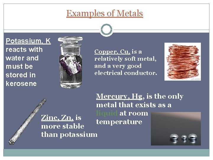 Examples of Metals Potassium, K reacts with water and must be stored in kerosene