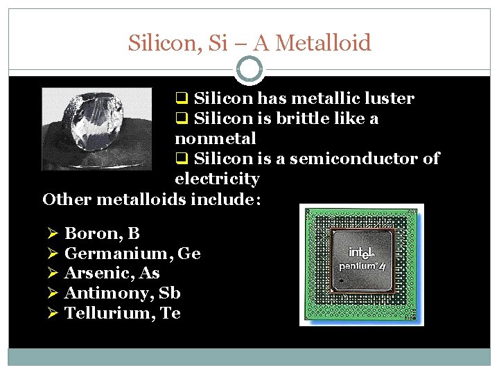 Silicon, Si – A Metalloid q Silicon has metallic luster q Silicon is brittle