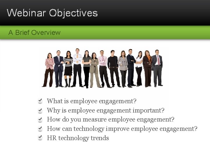 Webinar Objectives A Brief Overview What is employee engagement? Why is employee engagement important?