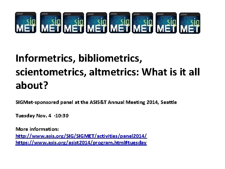 Informetrics, bibliometrics, scientometrics, altmetrics: What is it all about? SIGMet-sponsored panel at the ASIS&T