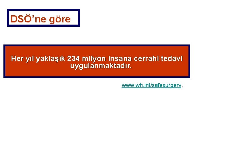 DSÖ’ne göre Her yıl yaklaşık 234 milyon insana cerrahi tedavi uygulanmaktadır. www. wh. int/safesurgery,