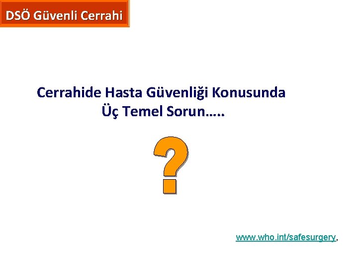 DSÖ Güvenli Cerrahide Hasta Güvenliği Konusunda Üç Temel Sorun…. . www. who. int/safesurgery, 