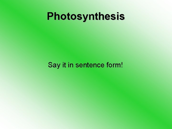 Photosynthesis Say it in sentence form! 