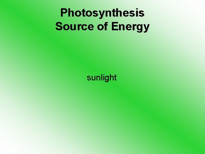 Photosynthesis Source of Energy sunlight 