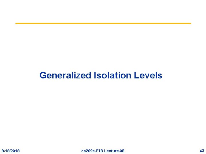 Generalized Isolation Levels 9/18/2018 cs 262 a-F 18 Lecture-08 43 