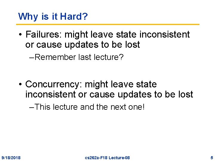 Why is it Hard? • Failures: might leave state inconsistent or cause updates to