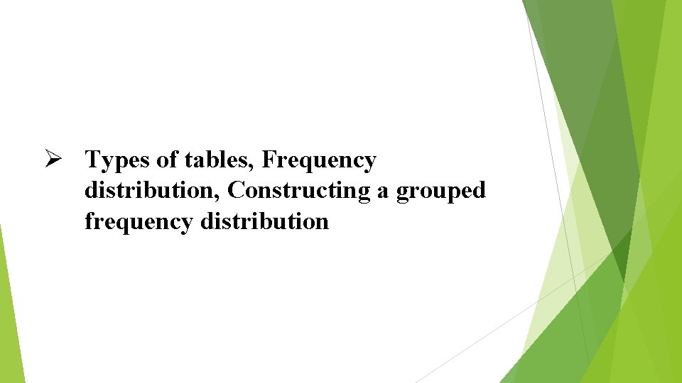 Ø Types of tables, Frequency distribution, Constructing a grouped frequency distribution 