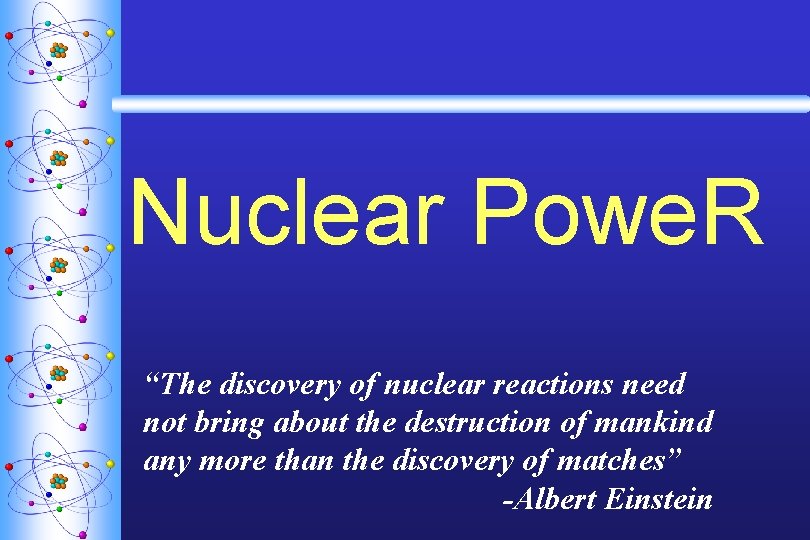 Nuclear Powe. R “The discovery of nuclear reactions need not bring about the destruction
