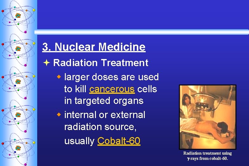 3. Nuclear Medicine ª Radiation Treatment w larger doses are used to kill cancerous