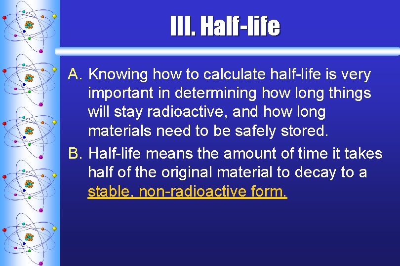 III. Half-life A. Knowing how to calculate half-life is very important in determining how