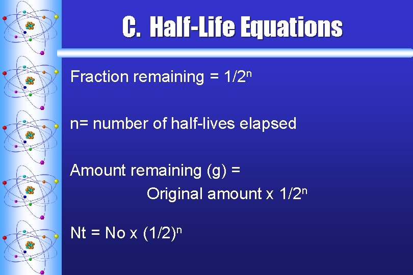 C. Half-Life Equations Fraction remaining = 1/2 n n= number of half-lives elapsed Amount