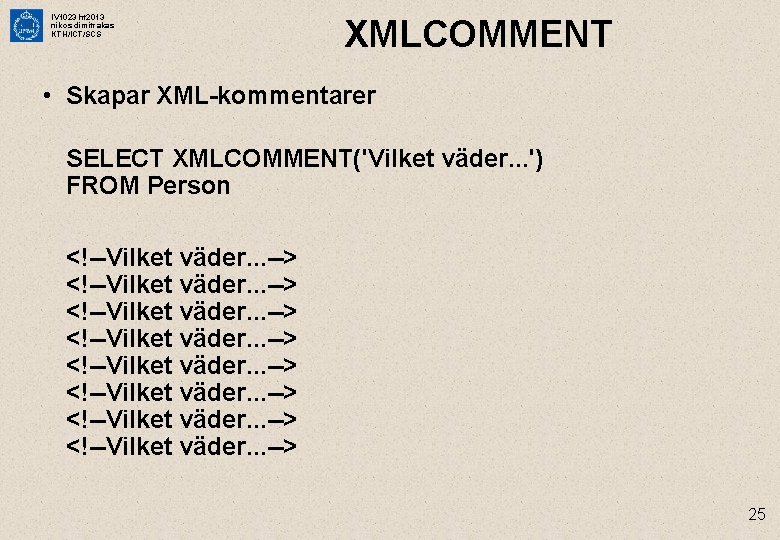 IV 1023 ht 2013 nikos dimitrakas KTH/ICT/SCS XMLCOMMENT • Skapar XML-kommentarer SELECT XMLCOMMENT('Vilket väder.