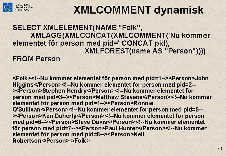 IV 1023 ht 2013 nikos dimitrakas KTH/ICT/SCS XMLCOMMENT dynamisk SELECT XMLELEMENT(NAME "Folk", XMLAGG(XMLCONCAT(XMLCOMMENT('Nu kommer