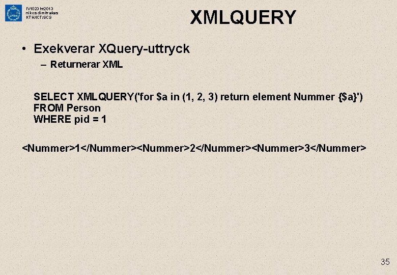 IV 1023 ht 2013 nikos dimitrakas KTH/ICT/SCS XMLQUERY • Exekverar XQuery-uttryck – Returnerar XML