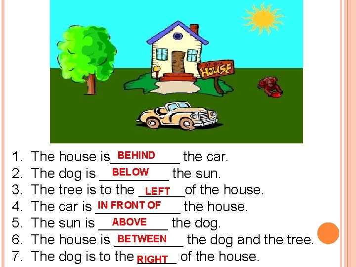 1. 2. 3. 4. 5. 6. 7. BEHIND The house is_____ the car. BELOW