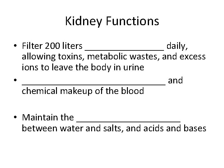 Kidney Functions • Filter 200 liters ________ daily, allowing toxins, metabolic wastes, and excess