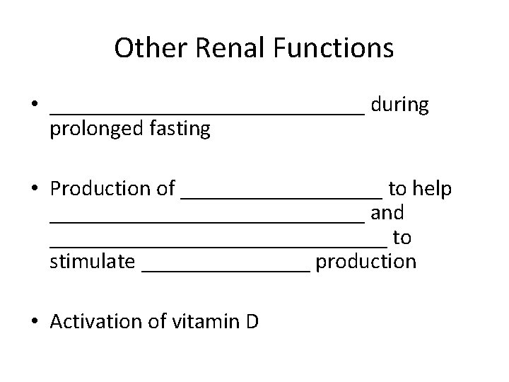 Other Renal Functions • ______________ during prolonged fasting • Production of _________ to help