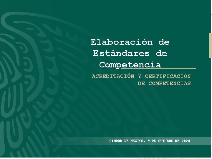 Elaboración de Estándares de Competencia ACREDITACIÓN Y CERTIFICACIÓN DE COMPETENCIAS CIUDAD DE MÉXICO, 9