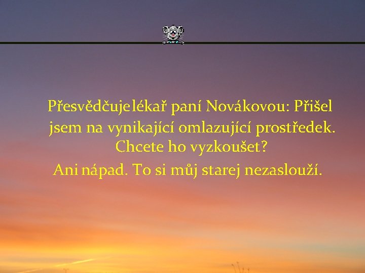 Přesvědčuje lékař paní Novákovou: Přišel jsem na vynikající omlazující prostředek. Chcete ho vyzkoušet? Ani