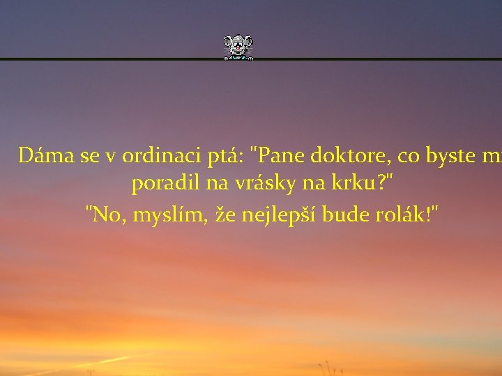 Dáma se v ordinaci ptá: "Pane doktore, co byste mi poradil na vrásky na