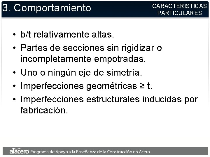 3. Comportamiento CARACTERISTICAS PARTICULARES • b/t relativamente altas. • Partes de secciones sin rigidizar 3. Comportamiento CARACTERISTICAS PARTICULARES • b/t relativamente altas. • Partes de secciones sin rigidizar