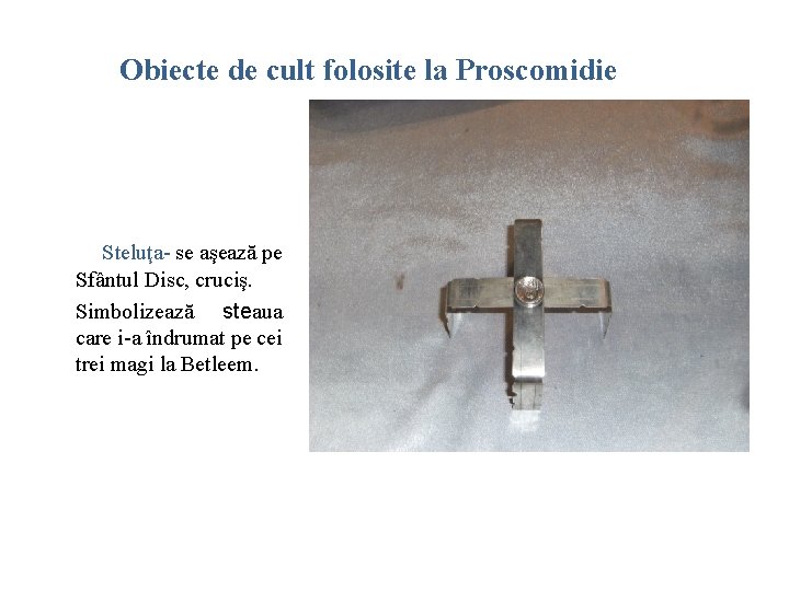 Obiecte de cult folosite la Proscomidie Steluţa- se aşează pe Sfântul Disc, cruciş. Simbolizează
