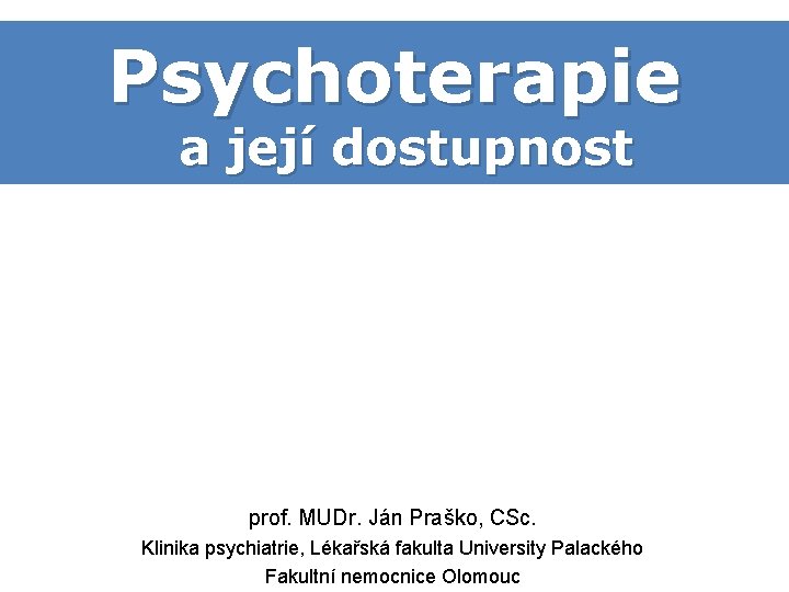 Psychoterapie a její dostupnost prof. MUDr. Ján Praško, CSc. Klinika psychiatrie, Lékařská fakulta University