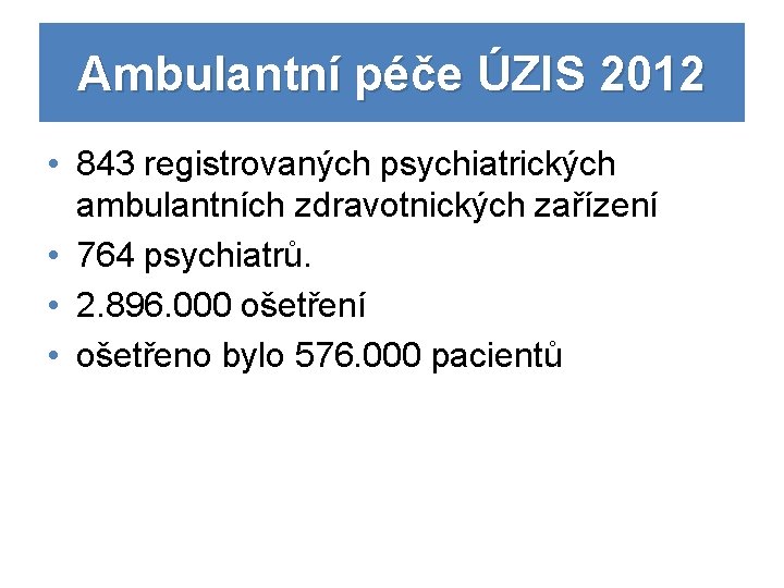Ambulantní péče ÚZIS 2012 • 843 registrovaných psychiatrických ambulantních zdravotnických zařízení • 764 psychiatrů.