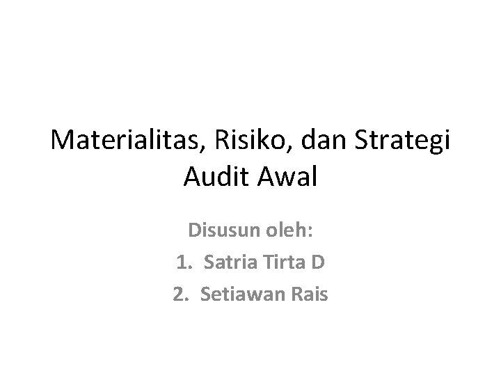 Materialitas, Risiko, dan Strategi Audit Awal Disusun oleh: 1. Satria Tirta D 2. Setiawan