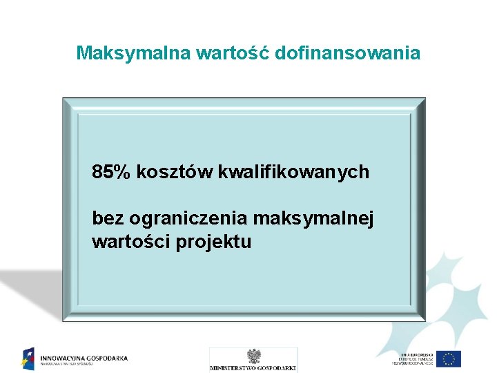 Maksymalna wartość dofinansowania 85% kosztów kwalifikowanych bez ograniczenia maksymalnej wartości projektu 