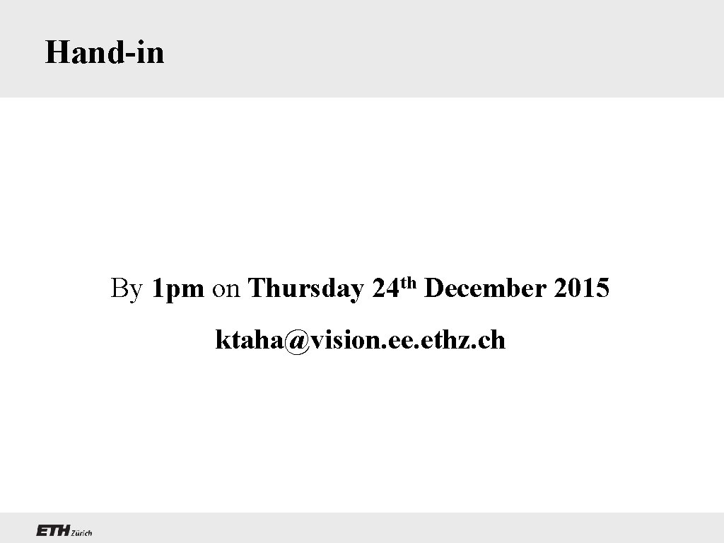 Hand-in By 1 pm on Thursday 24 th December 2015 ktaha@vision. ee. ethz. ch
