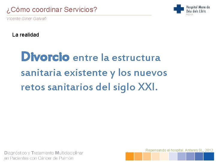 ¿Cómo coordinar Servicios? Alcoi Vicente Giner Galvañ La realidad Divorcio entre la estructura sanitaria