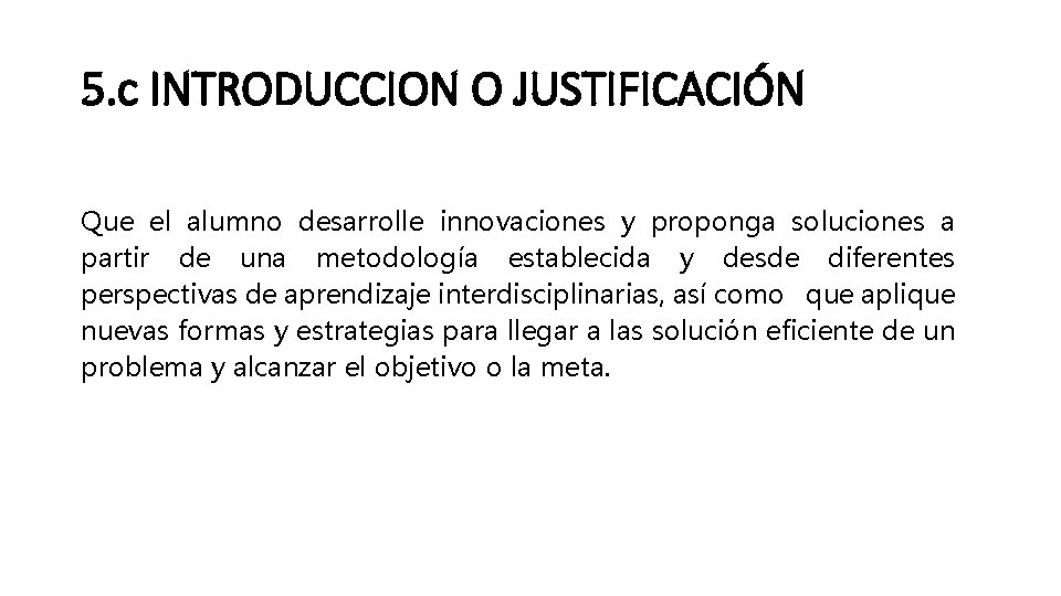 5. c INTRODUCCION O JUSTIFICACIÓN Que el alumno desarrolle innovaciones y proponga soluciones a