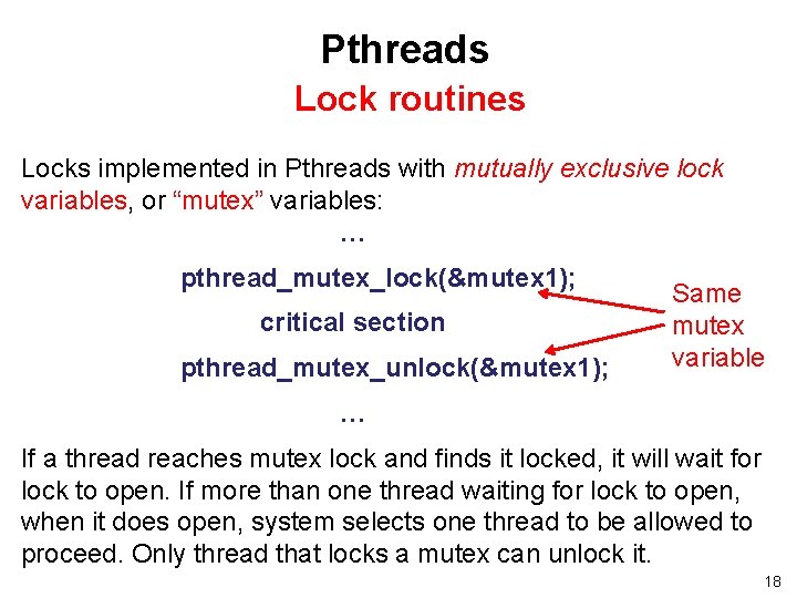 Pthreads Lock routines Locks implemented in Pthreads with mutually exclusive lock variables, or “mutex” Pthreads Lock routines Locks implemented in Pthreads with mutually exclusive lock variables, or “mutex”