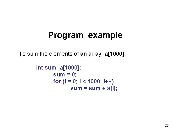 Program example To sum the elements of an array, a[1000]: int sum, a[1000]; sum