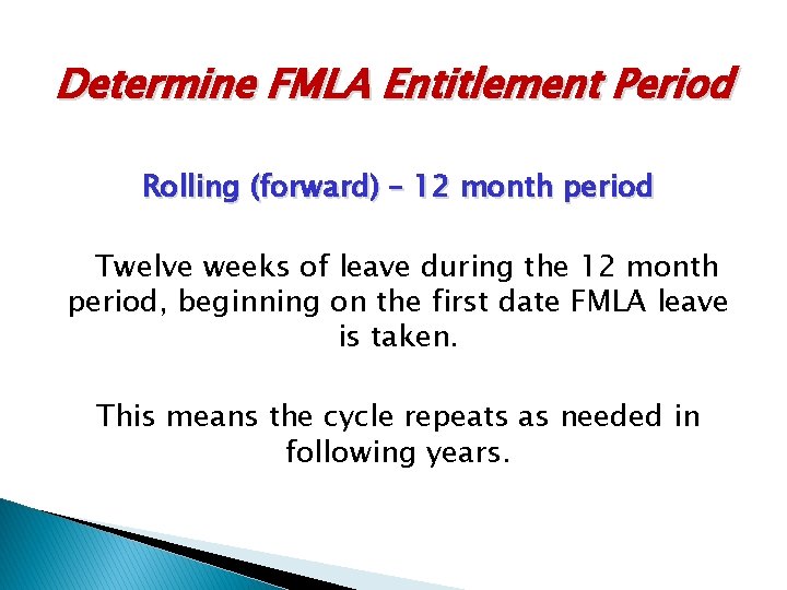 Determine FMLA Entitlement Period Rolling (forward) – 12 month period Twelve weeks of leave