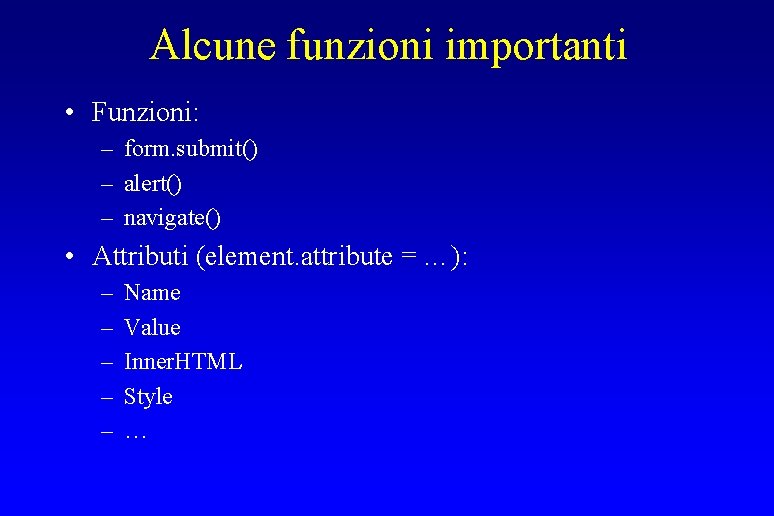 Alcune funzioni importanti • Funzioni: – form. submit() – alert() – navigate() • Attributi