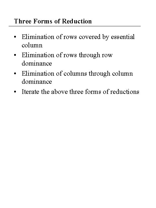 Three Forms of Reduction • Elimination of rows covered by essential column • Elimination Three Forms of Reduction • Elimination of rows covered by essential column • Elimination