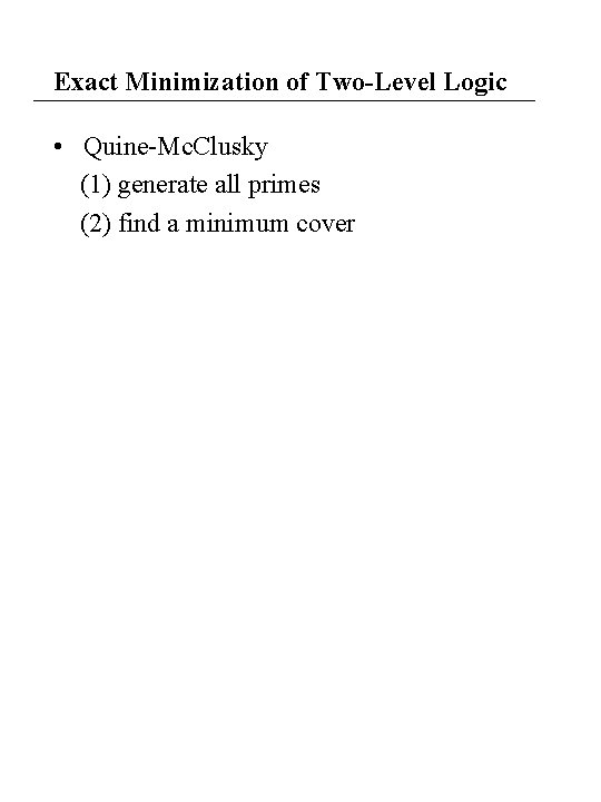 Exact Minimization of Two-Level Logic • Quine-Mc. Clusky (1) generate all primes (2) find Exact Minimization of Two-Level Logic • Quine-Mc. Clusky (1) generate all primes (2) find