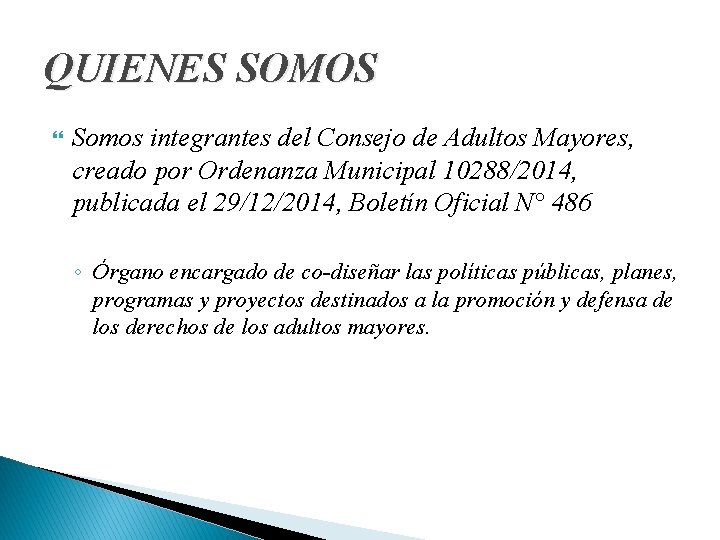 QUIENES SOMOS Somos integrantes del Consejo de Adultos Mayores, creado por Ordenanza Municipal 10288/2014,