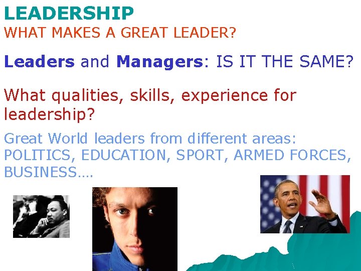 LEADERSHIP WHAT MAKES A GREAT LEADER? Leaders and Managers: IS IT THE SAME? What