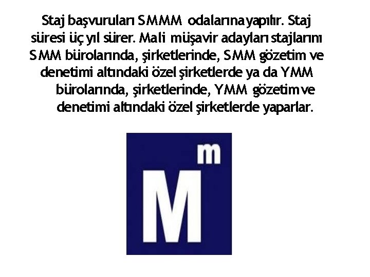 Staj başvuruları SMMM odalarınayapılır. Staj süresi üç yıl sürer. Mali müşavir adayları stajlarını SMM